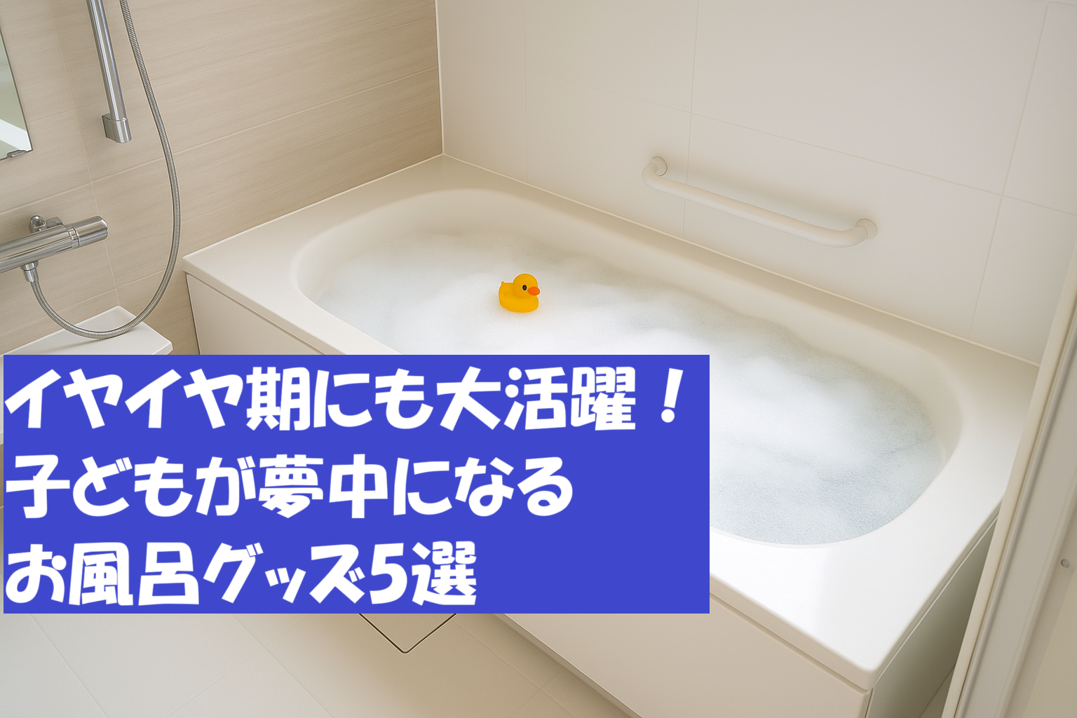 イヤイヤ期にも大活躍！子どもが夢中になるお風呂グッズ5選